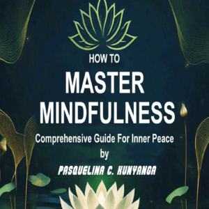 HOW TO MASTER MINDFULNESS: COMPREHENSIVE GUIDE FOR INNER PEACE.
