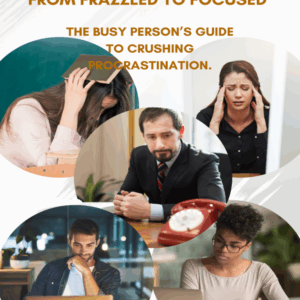 FROM FRAZZLED TO FOCUSSED: THE BUSY PERSON’S GUIDE TO CRUSHING PROCRASTINATION.